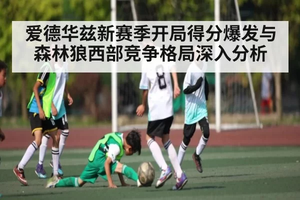 爱德华兹新赛季开局得分爆发与森林狼西部竞争格局深入分析 - BANDAO SLOTGAMES