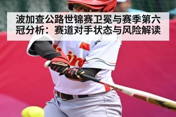 波加查公路世锦赛卫冕与赛季第六冠分析：赛道对手状态与风险解读 - BANDAO SLOTGAMES